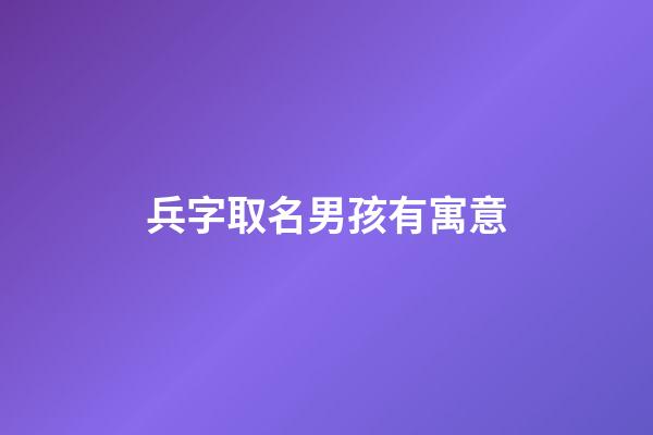 兵字取名男孩有寓意(兵字的寓意)-第1張-男孩起名-玄機(jī)派