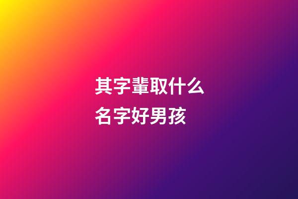 其字輩取什么名字好男孩(帶其字的男孩名字)-第1張-男孩起名-玄機派