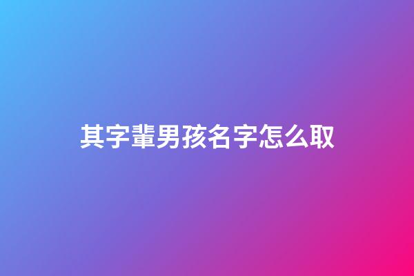 其字輩男孩名字怎么取(其子輩起名)-第1張-男孩起名-玄機派