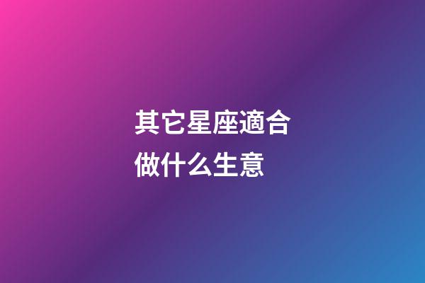 其它星座適合做什么生意-第1張-星座運勢-玄機派