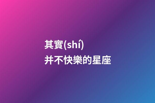 其實(shí)并不快樂的星座-第1張-星座運(yùn)勢-玄機(jī)派