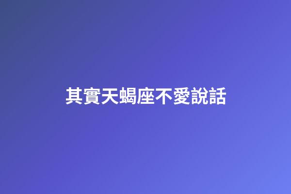 其實天蝎座不愛說話-第1張-星座運勢-玄機派