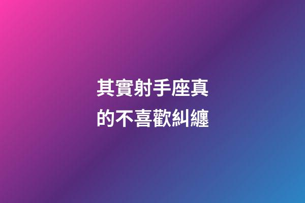 其實射手座真的不喜歡糾纏-第1張-星座運勢-玄機派