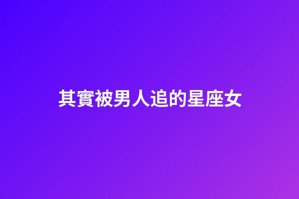 其實被男人追的星座女-第1張-星座運勢-玄機派