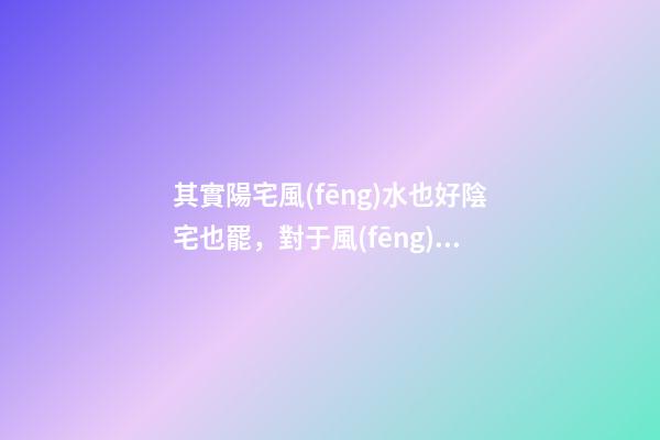 其實陽宅風(fēng)水也好陰宅也罷，對于風(fēng)水先生來說活學(xué)活用非常重要