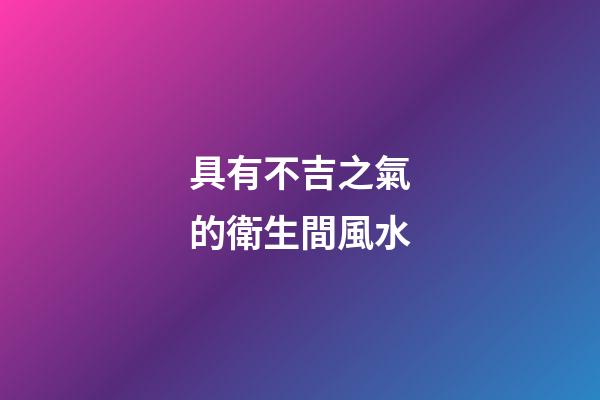 具有不吉之氣的衛生間風水
