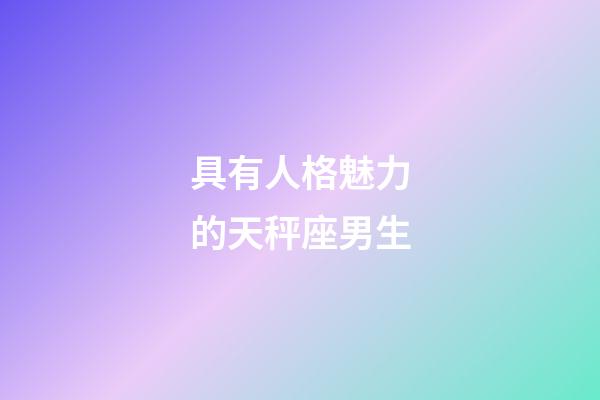 具有人格魅力的天秤座男生-第1張-星座運勢-玄機派