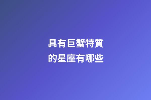具有巨蟹特質的星座有哪些-第1張-星座運勢-玄機派