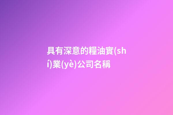 具有深意的糧油實(shí)業(yè)公司名稱-第1張-公司起名-玄機(jī)派