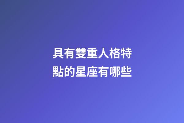 具有雙重人格特點的星座有哪些-第1張-星座運勢-玄機派