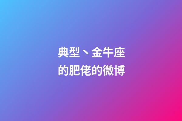 典型丶金牛座的肥佬的微博-第1張-星座運勢-玄機(jī)派