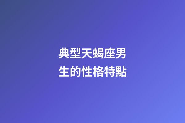 典型天蝎座男生的性格特點-第1張-星座運勢-玄機派