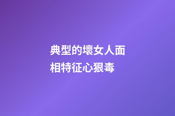 典型的壞女人面相特征心狠毒