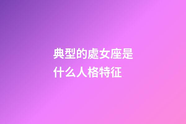 典型的處女座是什么人格特征-第1張-星座運(yùn)勢(shì)-玄機(jī)派