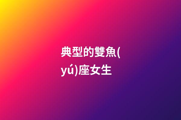典型的雙魚(yú)座女生-第1張-星座運(yùn)勢(shì)-玄機(jī)派