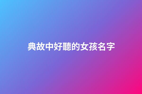 典故中好聽的女孩名字(典故中好聽的女孩名字有哪些)-第1張-女孩起名-玄機派