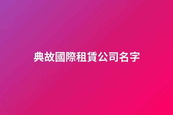 典故國際租賃公司名字-第1張-公司起名-玄機派