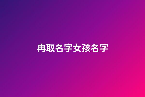 冉取名字女孩名字(冉取名女孩名字2023最新)-第1張-女孩起名-玄機派
