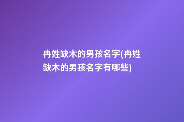 冉姓缺木的男孩名字(冉姓缺木的男孩名字有哪些)