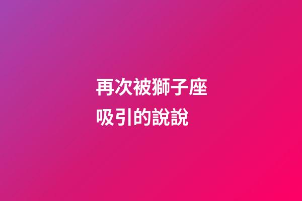 再次被獅子座吸引的說說-第1張-星座運勢-玄機派