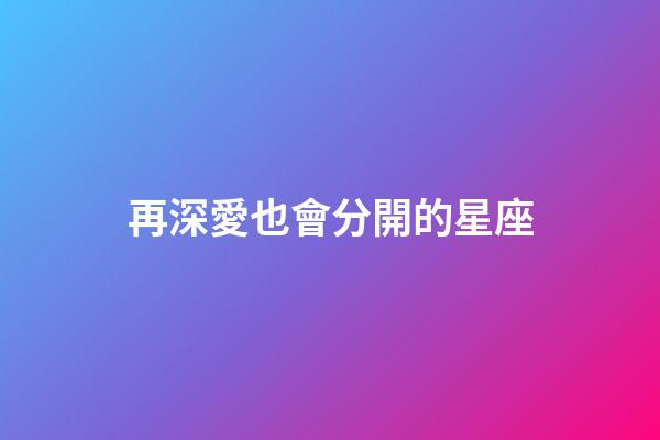 再深愛也會分開的星座-第1張-星座運勢-玄機派
