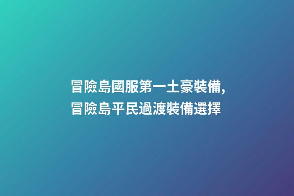 冒險島國服第一土豪裝備,冒險島平民過渡裝備選擇-第1張-觀點-玄機派