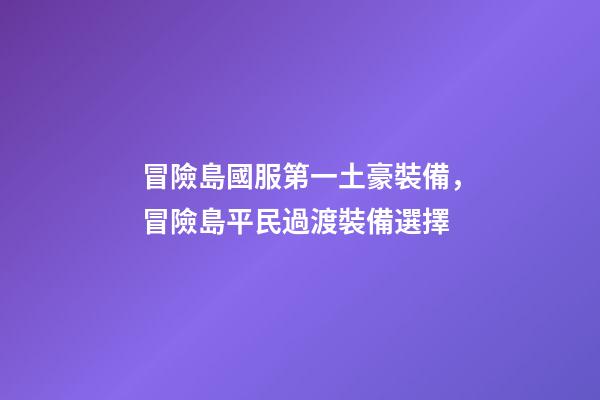 冒險島國服第一土豪裝備，冒險島平民過渡裝備選擇-第1張-觀點-玄機派