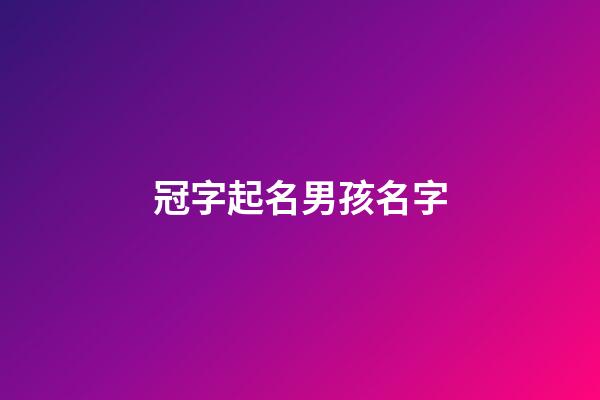 冠字起名男孩名字(冠字輩的名字男孩)-第1張-男孩起名-玄機派
