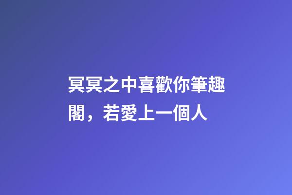 冥冥之中喜歡你筆趣閣，若愛上一個人-第1張-觀點-玄機派