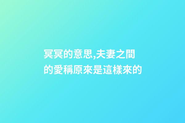 冥冥的意思,夫妻之間的愛稱原來是這樣來的-第1張-觀點-玄機派