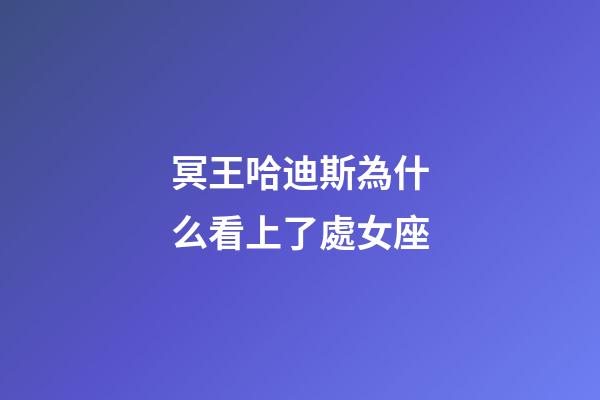 冥王哈迪斯為什么看上了處女座-第1張-星座運勢-玄機派