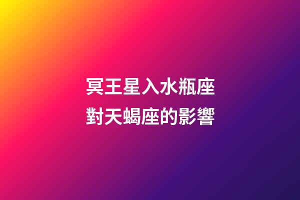 冥王星入水瓶座對天蝎座的影響-第1張-星座運勢-玄機派