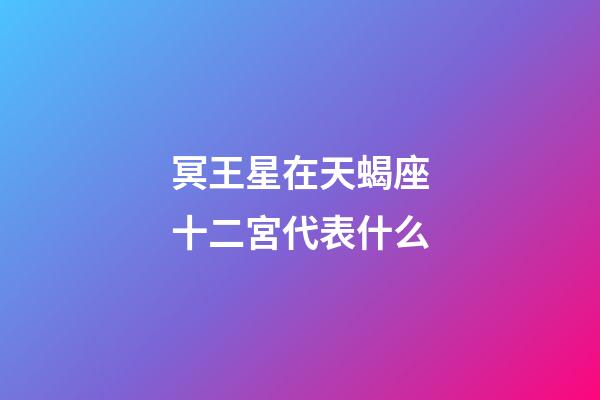 冥王星在天蝎座十二宮代表什么-第1張-星座運勢-玄機派