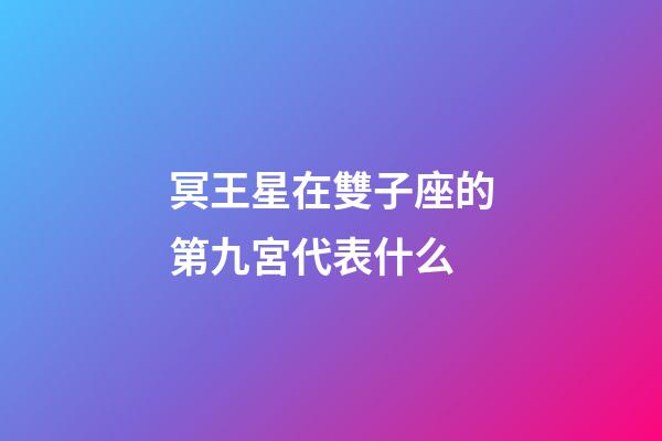 冥王星在雙子座的第九宮代表什么-第1張-星座運(yùn)勢(shì)-玄機(jī)派