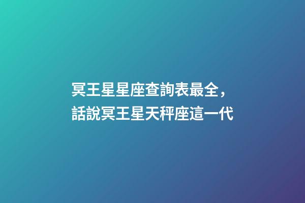 冥王星星座查詢表最全，話說冥王星天秤座這一代(1971-84)-第1張-觀點(diǎn)-玄機(jī)派