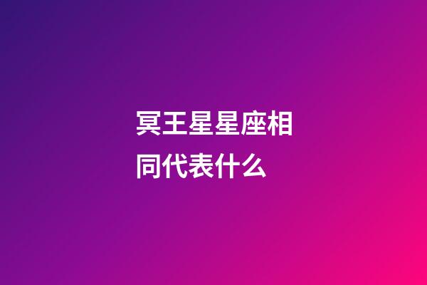 冥王星星座相同代表什么-第1張-星座運勢-玄機派
