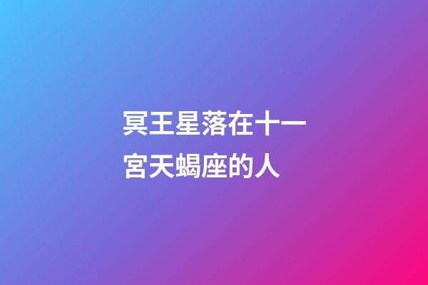 冥王星落在十一宮天蝎座的人-第1張-星座運(yùn)勢(shì)-玄機(jī)派