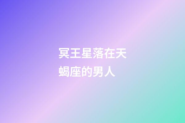 冥王星落在天蝎座的男人-第1張-星座運勢-玄機派