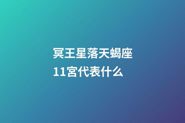 冥王星落天蝎座11宮代表什么-第1張-星座運勢-玄機派