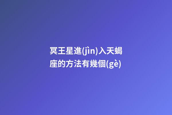 冥王星進(jìn)入天蝎座的方法有幾個(gè)-第1張-星座運(yùn)勢-玄機(jī)派