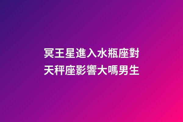 冥王星進入水瓶座對天秤座影響大嗎男生-第1張-星座運勢-玄機派