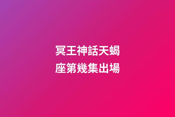 冥王神話天蝎座第幾集出場-第1張-星座運勢-玄機派