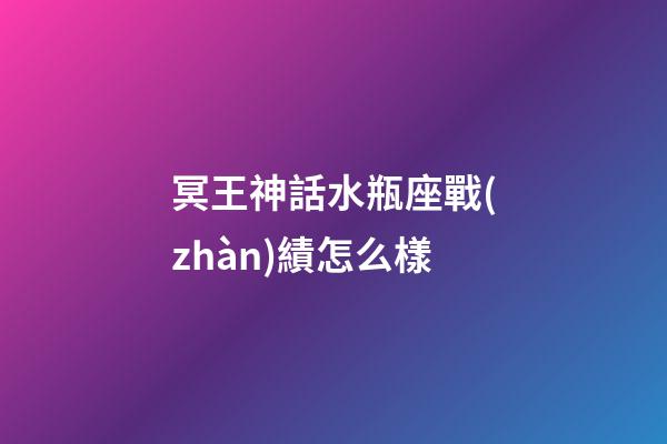 冥王神話水瓶座戰(zhàn)績怎么樣-第1張-星座運勢-玄機派