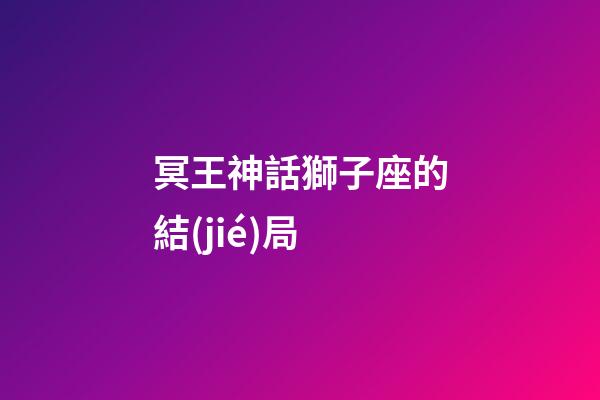 冥王神話獅子座的結(jié)局-第1張-星座運勢-玄機派