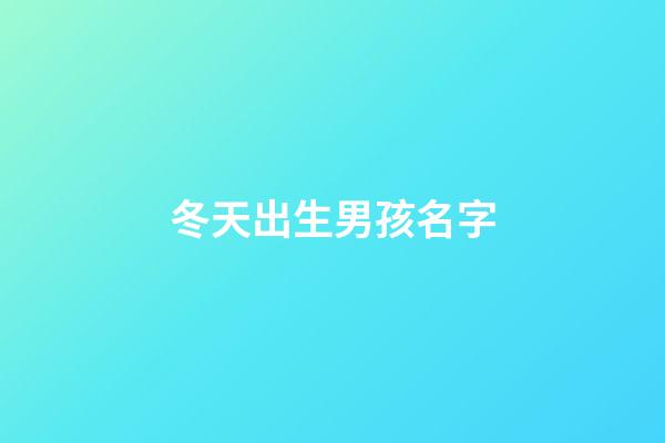 冬天出生男孩名字(冬天出生男孩名字好聽)-第1張-男孩起名-玄機派