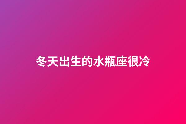 冬天出生的水瓶座很冷-第1張-星座運勢-玄機派