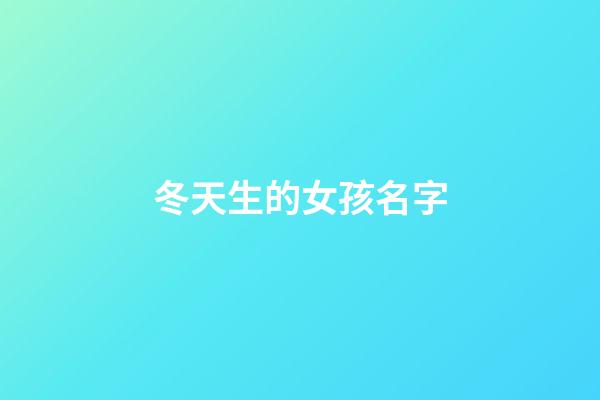 冬天生的女孩名字(冬天出生女孩名字)-第1張-女孩起名-玄機派
