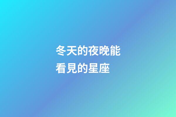 冬天的夜晚能看見的星座-第1張-星座運(yùn)勢(shì)-玄機(jī)派