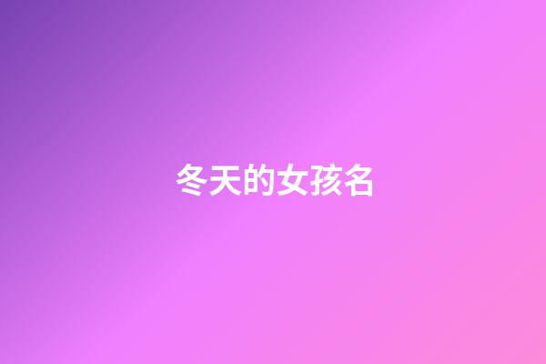 冬天的女孩名(冬天女孩名字簡單大方洋氣兩個字)-第1張-女孩起名-玄機派