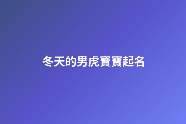 冬天的男虎寶寶起名(虎年冬季出生的男寶寶名字)-第1張-男孩起名-玄機(jī)派